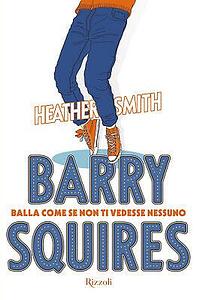 Barry Squires. Balla come se non ti vedesse nessuno by Heather Smith