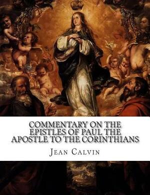 Commentary on the Epistles of Paul the Apostle to the Corinthians by Jean Calvin