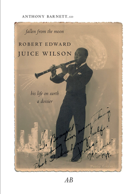 Fallen from the Moon: Robert Edward Juice Wilson: His Life on Earth: A Dossier by Anthony Barnett