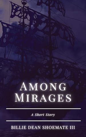 Among Mirages: A Short Story by Billie Dean Shoemate III