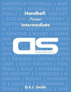 DS Performance - Strength & Conditioning Training Program for Handball, Power, Intermediate by D. F. J. Smith