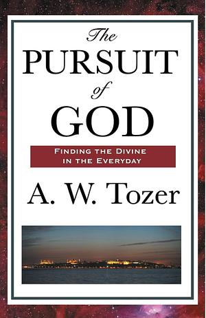 The Pursuit of God: The Human Thirst for the Divine by A.W. Tozer