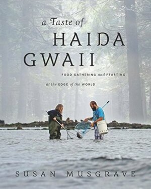 A Taste of Haida Gwaii: Food Gathering and Feasting at the Edge of the World by Susan Musgrave