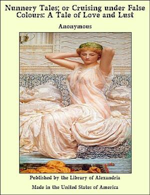 Nunnery Tales; or Cruising under False Colours: A Tale of Love and Lust by Anonymous