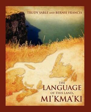 The Language of This Land, Mi'kma'ki by Bernie Francis, Trudy Sable