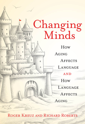 Changing Minds: How Aging Affects Language and How Language Affects Aging by Roger J. Kreuz, Richard Roberts