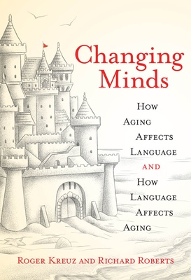 Changing Minds: How Aging Affects Language and How Language Affects Aging by Richard Roberts, Roger J. Kreuz