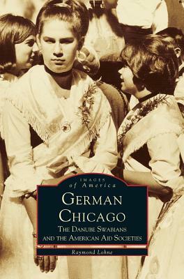 German Chicago: The Danube Swabians and the American Aid Societies by Melvin Holli, Raymond Lohne