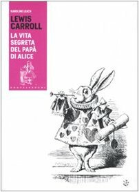 Lewis Carroll. La vita segreta del papà di Alice by Karoline Leach