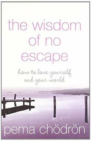 The Wisdom of No Escape: How to Love Yourself and Your World by Pema Chödrön