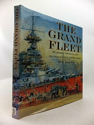 The Grand Fleet: Warship Design And Development 1906-1922 by D.K. Brown