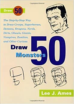 Draw 50 Monsters: The Step-by-Step Way to Draw Creeps, Superheroes, Demons, Dragons, Nerds, Ghouls, Giants, Vampires, Zombies, and Other Scary Creatures by Lee J. Ames