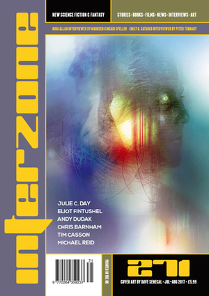 Interzone 271, July-August 2017 by Tim Casson, Andy Dudak, Dave Senecal, Julie C. Day, Michael Reid, Andy Cox, Eliot Fintushel, Chris Barnham, Richard Wagner, Nick Lowe, Martin Handford, Jim Burns, Nina Allan, Jonathan McCalmont