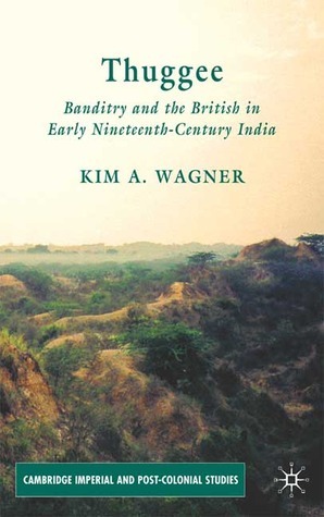 Thuggee: Banditry and the British in Early Nineteenth-Century India by Kim A. Wagner