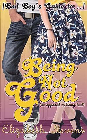 Being Not Good: As Opposed to Being Bad by Elizabeth Stevens, Elizabeth Stevens