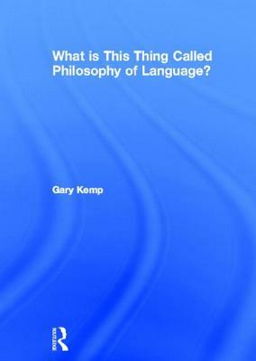 What Is This Thing Called Philosophy of Language? by Gary Kemp
