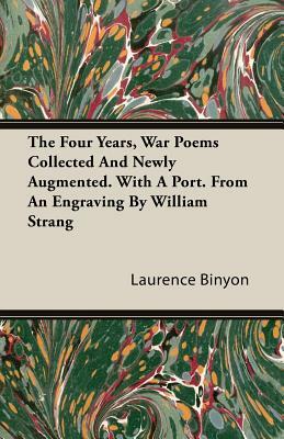 The Four Years, War Poems Collected and Newly Augmented. with a Port. from an Engraving by William Strang by Laurence Binyon