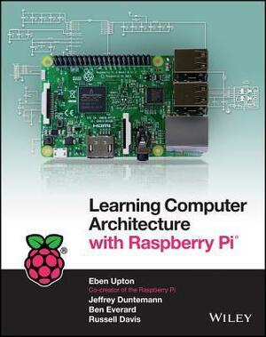 Learning Computer Architecture with Raspberry Pi by Russell Davis, Ben Everard, Jeffrey Duntemann, Eben Upton