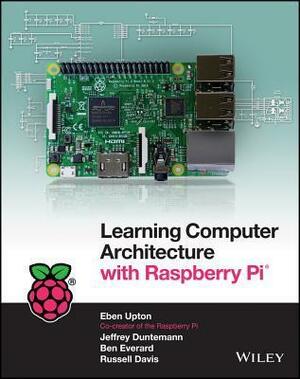 Learning Computer Architecture with Raspberry Pi by Eben Upton, Jeffrey Duntemann, Ben Everard, Russell Davis