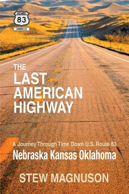 The Last American Highway: A Journey Through Time Down U.S Route 83: Nebraska Kansas Oklahoma by Stew Magnuson