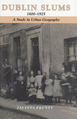 Dublin Slums 1800-1925: A Study in Urban Geography by Jacinta Prunty