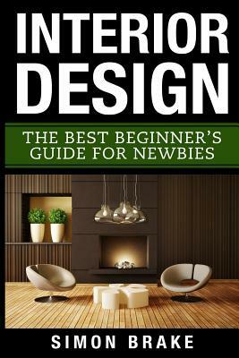 Interior Design: The Best Beginner's Guide For Newbies by Simon Brake