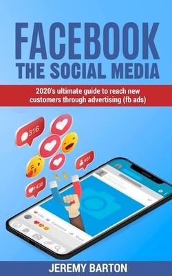 facebook - THE social media: 2020's Ultimate Guide To Reach New Customers Through Advertising (fb ads) by Jeremy Barton