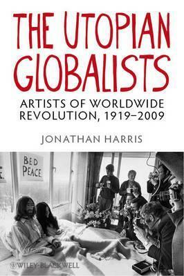 The Utopian Globalists: Artists of Worldwide Revolution, 1919 - 2009 by Jonathan Harris