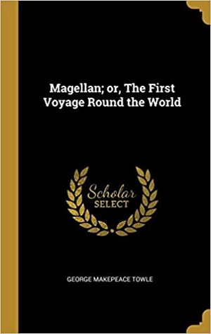 The Story of Magellan or the First Voyage Round the World by George M. Towle