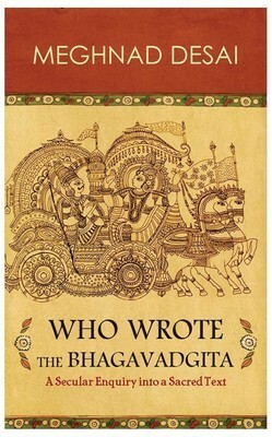 Who Wrote the Bhagavadgita: A Secular Enquiry into a Sacred Text by Meghnad Desai