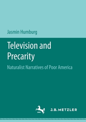 Television and Precarity: Naturalist Narratives of Poor America by Jasmin Humburg