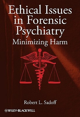 Ethical Issues in Forensic Psychiatry: Minimizing Harm by Robert L. Sadoff