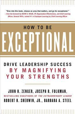 How to Be Exceptional: Drive Leadership Success by Magnifying Your Strengths by Joseph Folkman, John H. Zenger, Robert H. Sherwin