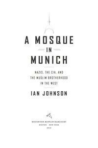 A Mosque in Munich: Nazis, the Cia, and the Rise of the Muslim Brotherhood in the West by Ian Johnson