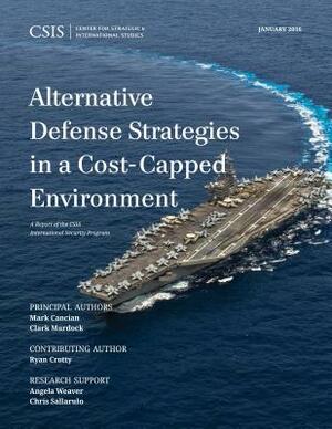 Alternative Defense Strategies in a Cost-Capped Environment by Mark F. Cancian, Clark Murdock