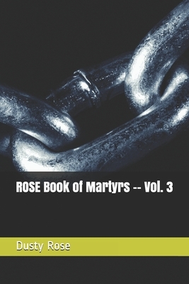 ROSE Book of Martyrs -- Vol. 3 by Dusty Rose