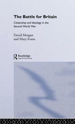 The Battle for Britain: Citizenship and Ideology in the Second World War by David Morgan, Mary Evans