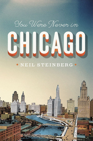 You Were Never in Chicago by Neil Steinberg
