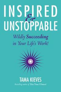 Inspired & Unstoppable: Wildly Succeeding in Your Life's Work! by Tama Kieves