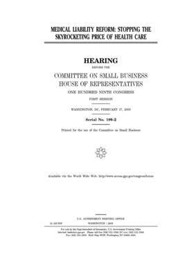 Medical liability reform: stopping the skyrocketing price of health care by United States House of Representatives, Committee on Small Business (house), United State Congress