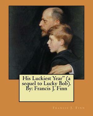 His Luckiest Year" (a sequel to Lucky Bob). By: Francis J. Finn by Francis J. Finn