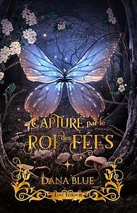 Capturé par le Roi des Fées by Dana Blue