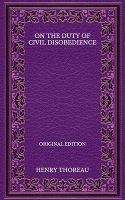 On the Duty of Civil Disobedience - Original Edition by Henry Thoreau
