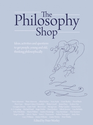 The Philosophy Shop: Ideas, Activities and Questions to Get People, Young and Old, Thinking Philosophically by Peter Adamson, Ben Jeffery, Peter Worley, Angela Hunter Hobbs, Anthony Clifford Grayling