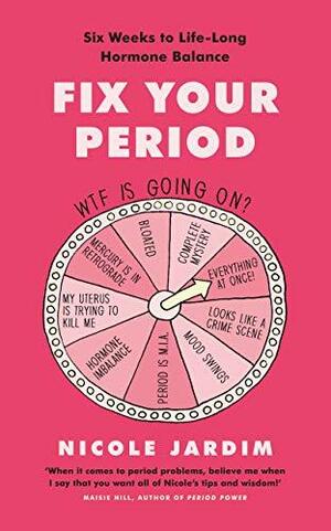 Fix Your Period: Banish Bloating, Conquer Cramps, Manage Moodiness and Become a Menstruation Maven by Nicole Jardim