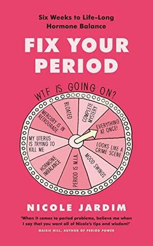 Fix Your Period: Banish Bloating, Conquer Cramps, Manage Moodiness and Become a Menstruation Maven by Nicole Jardim