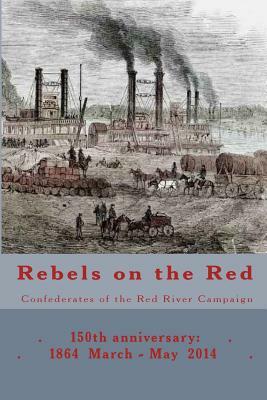 Rebels on the Red: Confederates of the Red River Campaign: 150th anniversary: 1864 March - May 2014 Portraits in Uniform by Randy Decuir