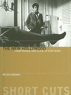 The New Hollywood: From Bonnie and Clyde to Star Wars by Peter Krämer