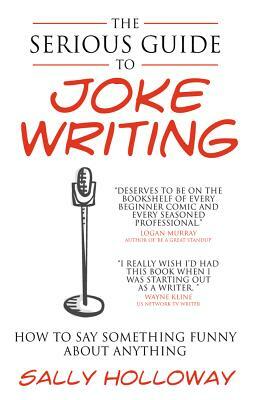 Serious Guide to Joke Writing: How to Say Something Funny about Anything by Sally Holloway