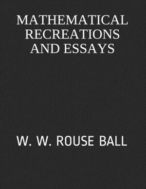 Mathematical Recreations and Essays: W. W. Rouse Ball by W. W. Rouse Ball